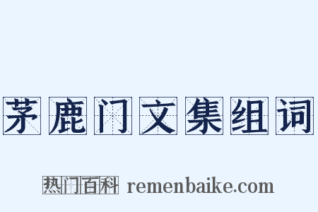 茅鹿门文集组词是什么意思的图片